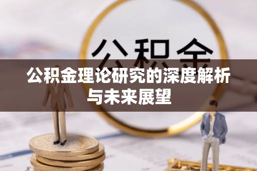 扎兰屯公积金理论研究的深度解析与未来展望