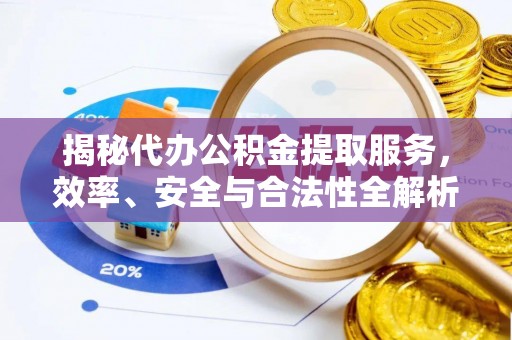 扎兰屯揭秘代办公积金提取服务，效率、安全与合法性全解析