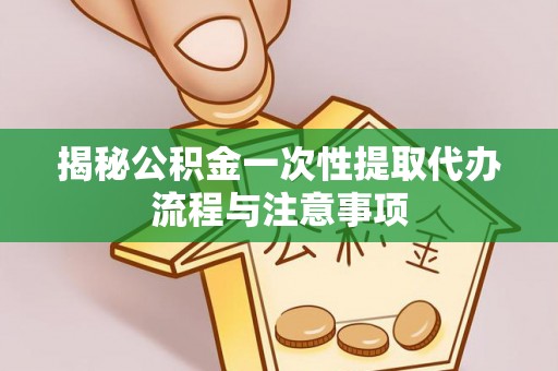 扎兰屯揭秘公积金一次性提取代办流程与注意事项
