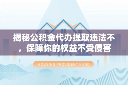 扎兰屯揭秘公积金代办提取违法不，保障你的权益不受侵害
