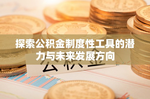 扎兰屯探索公积金制度性工具的潜力与未来发展方向