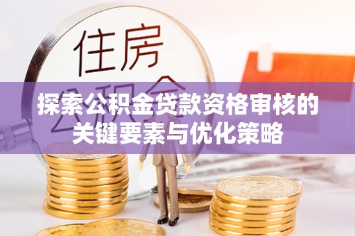 扎兰屯探索公积金贷款资格审核的关键要素与优化策略