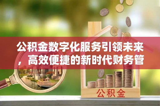 扎兰屯公积金数字化服务引领未来，高效便捷的新时代财务管理