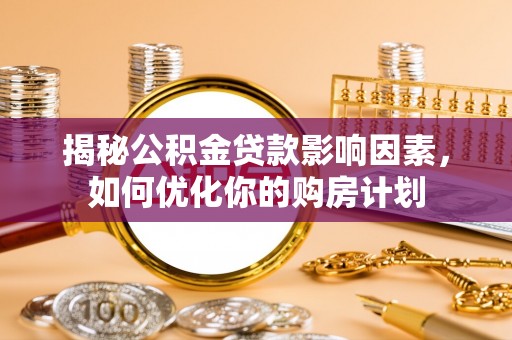 扎兰屯揭秘公积金贷款影响因素，如何优化你的购房计划