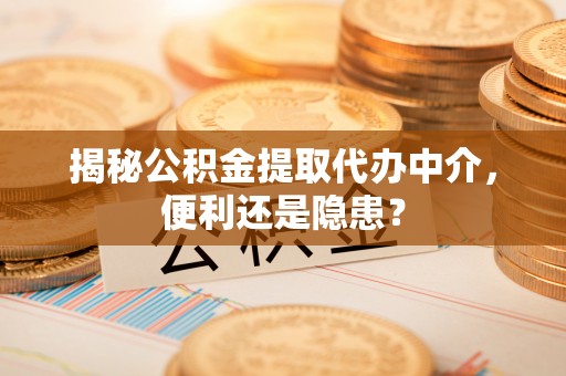 扎兰屯揭秘公积金提取代办中介，便利还是隐患？