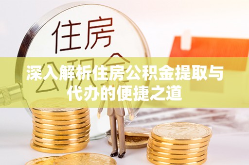 扎兰屯深入解析住房公积金提取与代办的便捷之道