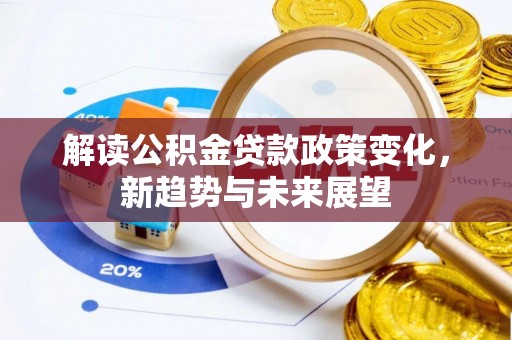 扎兰屯解读公积金贷款政策变化，新趋势与未来展望