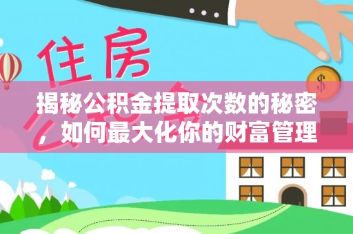 扎兰屯揭秘公积金提取次数的秘密，如何最大化你的财富管理