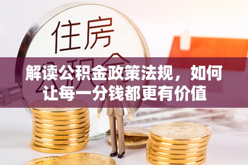 扎兰屯解读公积金政策法规，如何让每一分钱都更有价值