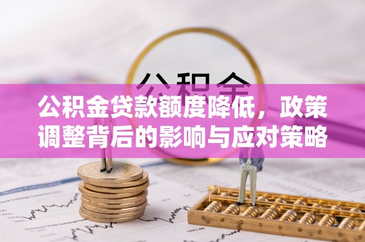 扎兰屯公积金贷款额度降低，政策调整背后的影响与应对策略