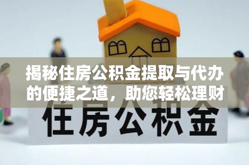 扎兰屯揭秘住房公积金提取与代办的便捷之道，助您轻松理财