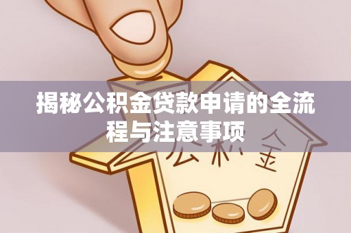扎兰屯揭秘公积金贷款申请的全流程与注意事项
