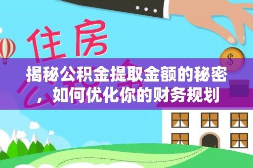 扎兰屯揭秘公积金提取金额的秘密，如何优化你的财务规划