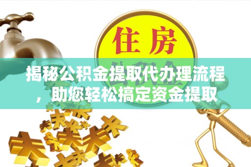 扎兰屯揭秘公积金提取代办理流程，助您轻松搞定资金提取