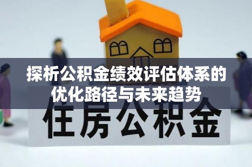 扎兰屯探析公积金绩效评估体系的优化路径与未来趋势