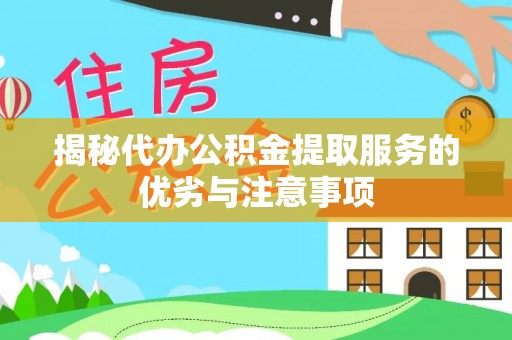 扎兰屯揭秘代办公积金提取服务的优劣与注意事项