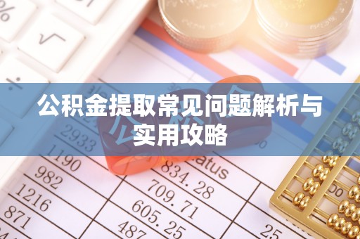 扎兰屯公积金提取常见问题解析与实用攻略