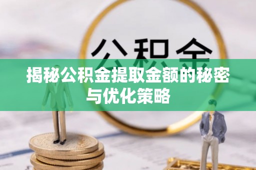 扎兰屯揭秘公积金提取金额的秘密与优化策略