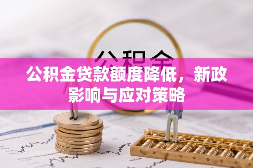 扎兰屯公积金贷款额度降低，新政影响与应对策略