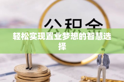 扎兰屯轻松实现置业梦想的智慧选择