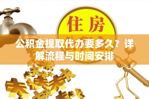 扎兰屯公积金提取代办要多久？详解流程与时间安排
