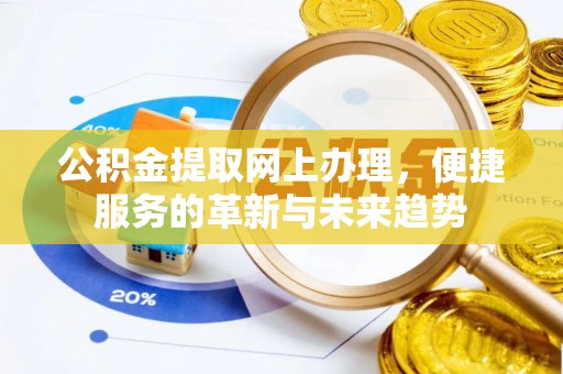 扎兰屯公积金提取网上办理，便捷服务的革新与未来趋势