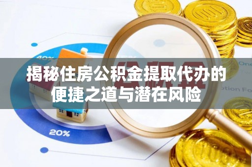 扎兰屯揭秘住房公积金提取代办的便捷之道与潜在风险