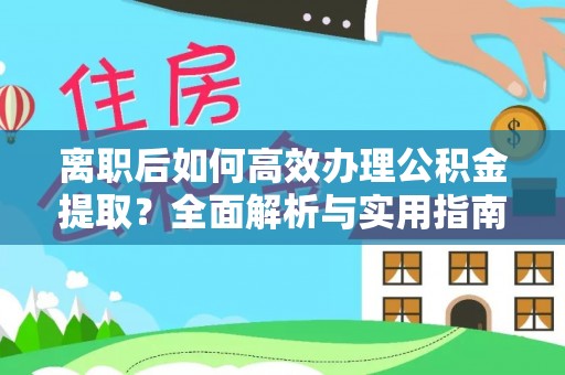 扎兰屯离职后如何高效办理公积金提取？全面解析与实用指南