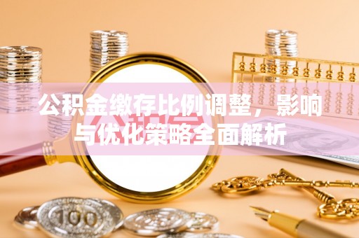 扎兰屯公积金缴存比例调整，影响与优化策略全面解析