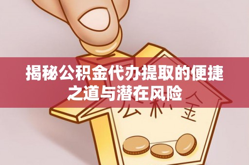 扎兰屯揭秘公积金代办提取的便捷之道与潜在风险