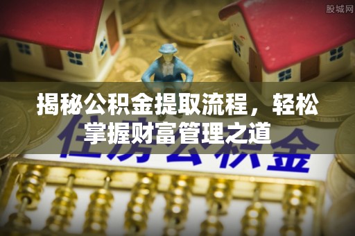 扎兰屯揭秘公积金提取流程，轻松掌握财富管理之道