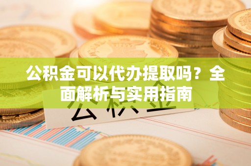 扎兰屯公积金可以代办提取吗？全面解析与实用指南