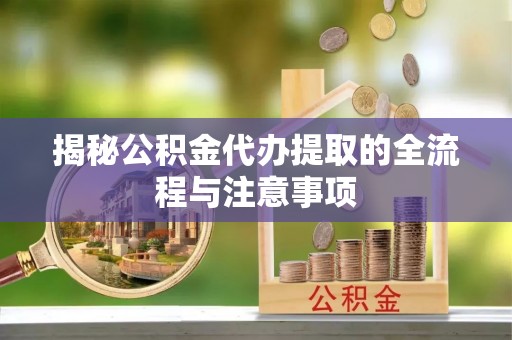 扎兰屯揭秘公积金代办提取的全流程与注意事项
