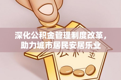 扎兰屯深化公积金管理制度改革，助力城市居民安居乐业