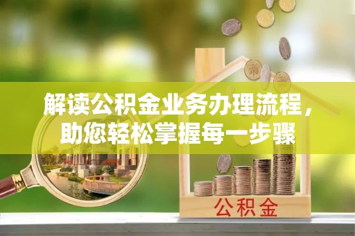 扎兰屯解读公积金业务办理流程，助您轻松掌握每一步骤