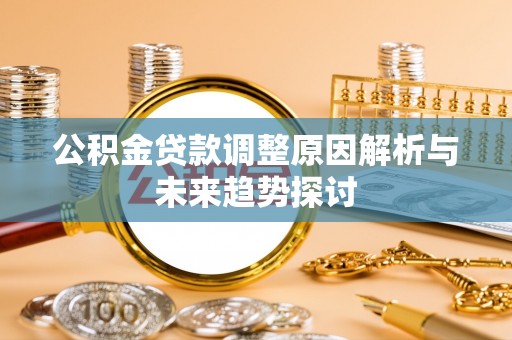 扎兰屯公积金贷款调整原因解析与未来趋势探讨