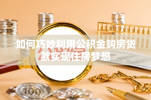 扎兰屯如何巧妙利用公积金购房贷款实现住房梦想