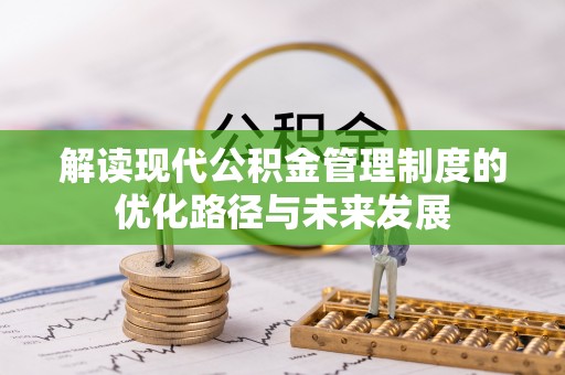 扎兰屯解读现代公积金管理制度的优化路径与未来发展