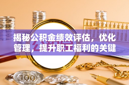 扎兰屯揭秘公积金绩效评估，优化管理，提升职工福利的关键一步
