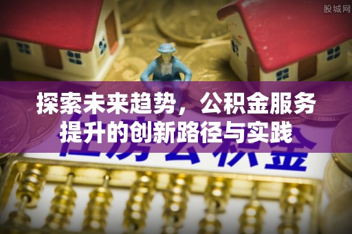 扎兰屯探索未来趋势，公积金服务提升的创新路径与实践