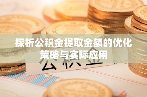 扎兰屯探析公积金提取金额的优化策略与实际应用