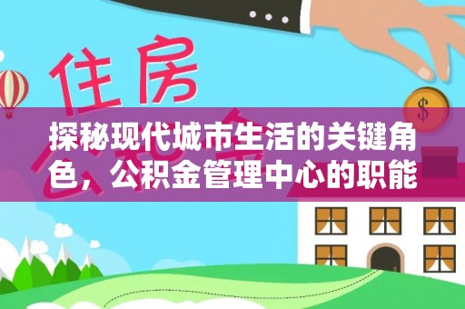扎兰屯探秘现代城市生活的关键角色，公积金管理中心的职能与影响