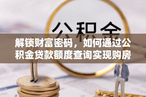 扎兰屯解锁财富密码，如何通过公积金贷款额度查询实现购房梦想