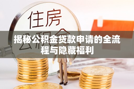 扎兰屯揭秘公积金贷款申请的全流程与隐藏福利
