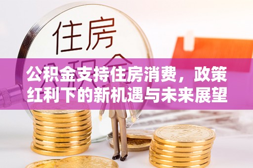 扎兰屯公积金支持住房消费，政策红利下的新机遇与未来展望