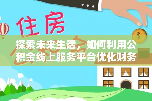 扎兰屯探索未来生活，如何利用公积金线上服务平台优化财务管理