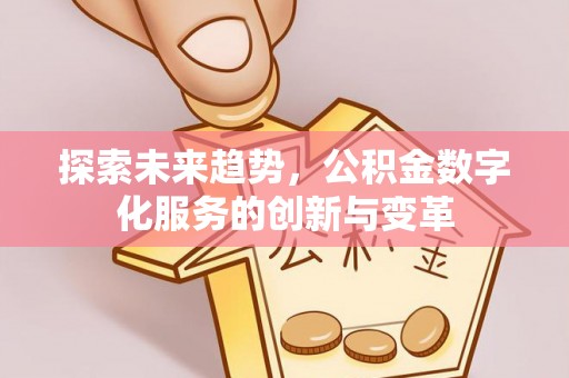 扎兰屯探索未来趋势，公积金数字化服务的创新与变革