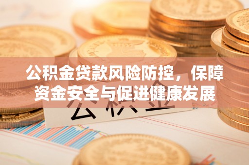 扎兰屯公积金贷款风险防控，保障资金安全与促进健康发展