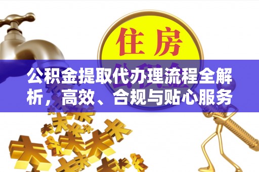 扎兰屯公积金提取代办理流程全解析，高效、合规与贴心服务