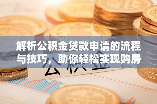 扎兰屯解析公积金贷款申请的流程与技巧，助你轻松实现购房梦想
